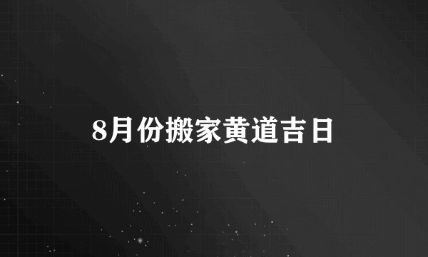 8月份搬家黄道吉日