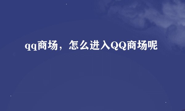 qq商场，怎么进入QQ商场呢