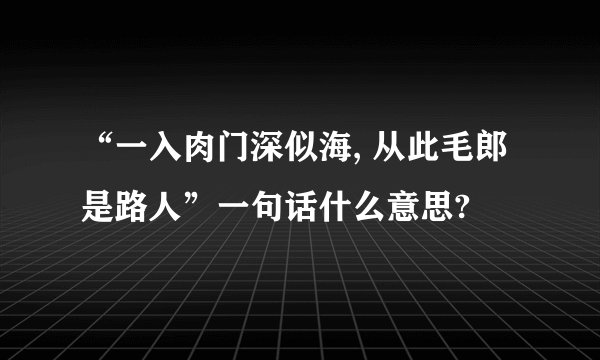“一入肉门深似海, 从此毛郎是路人”一句话什么意思?
