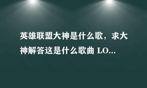 英雄联盟大神是什么歌，求大神解答这是什么歌曲 LOL金克思登陆界面的背景音乐
