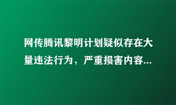 网传腾讯黎明计划疑似存在大量违法行为，严重损害内容创作者的权益，这是真的吗？如何看待这一行为？