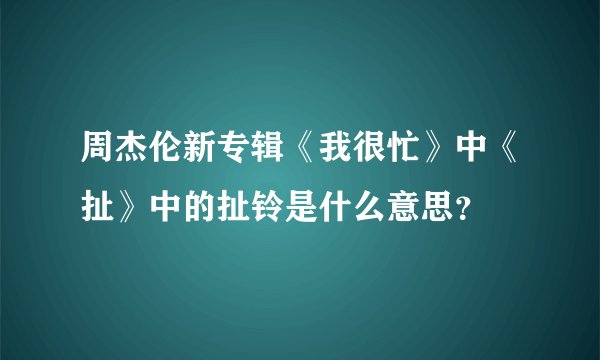 周杰伦新专辑《我很忙》中《扯》中的扯铃是什么意思？