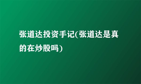 张道达投资手记(张道达是真的在炒股吗)