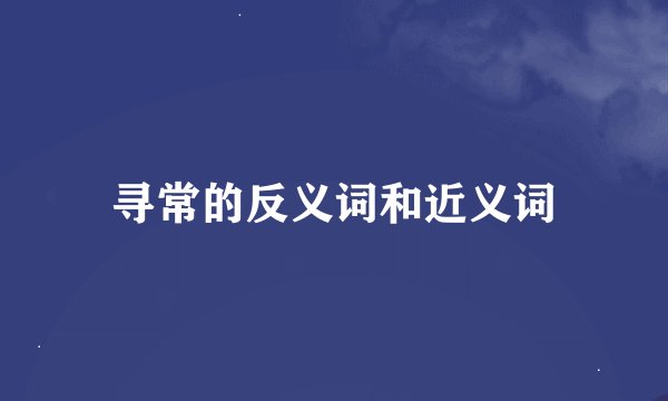 寻常的反义词和近义词