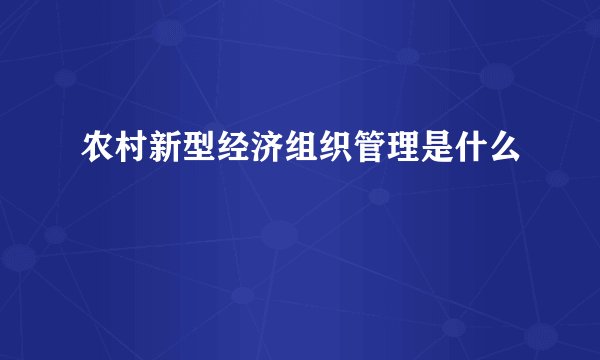农村新型经济组织管理是什么