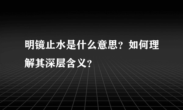 明镜止水是什么意思？如何理解其深层含义？