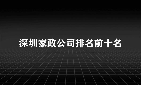 深圳家政公司排名前十名