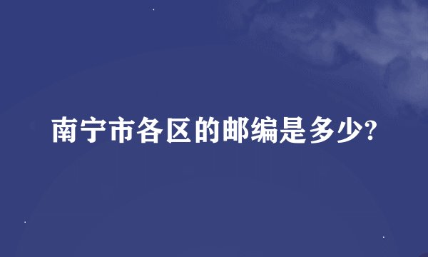 南宁市各区的邮编是多少?