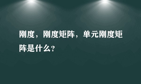 刚度，刚度矩阵，单元刚度矩阵是什么？