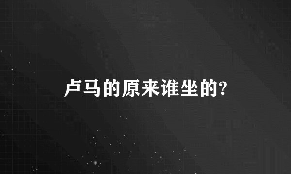 卢马的原来谁坐的?
