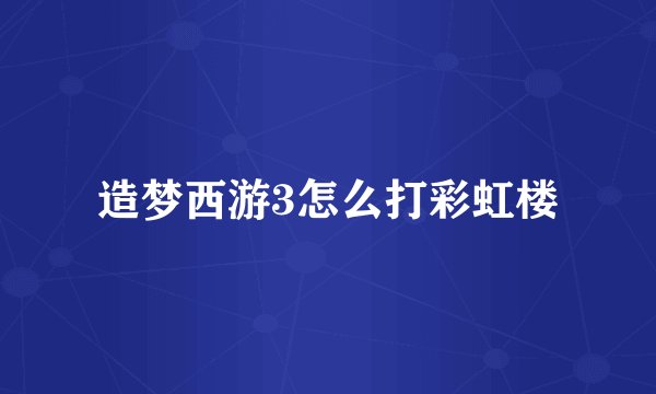 造梦西游3怎么打彩虹楼