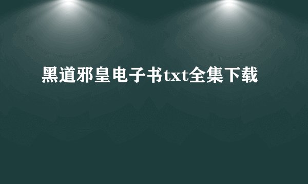 黑道邪皇电子书txt全集下载