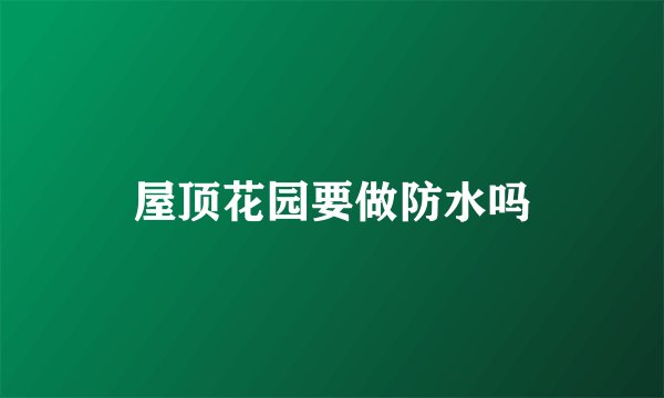 屋顶花园要做防水吗