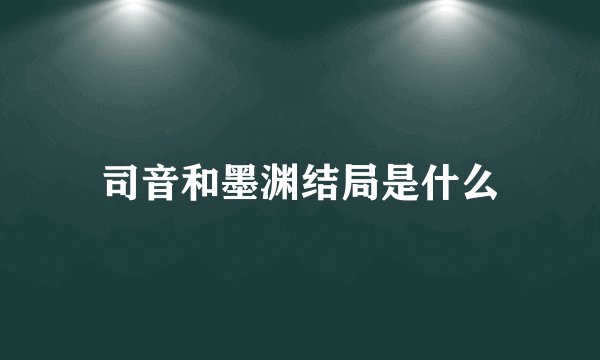司音和墨渊结局是什么