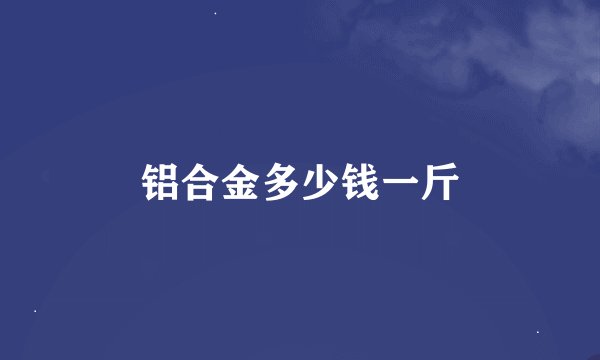 铝合金多少钱一斤