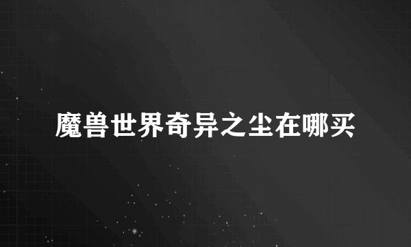 魔兽世界奇异之尘在哪买