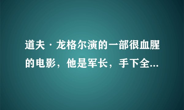 道夫·龙格尔演的一部很血腥的电影，他是军长，手下全是壮汉最后被一个人全杀了