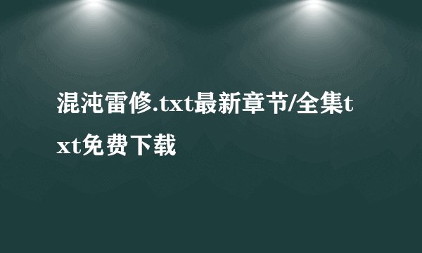 混沌雷修.txt最新章节/全集txt免费下载