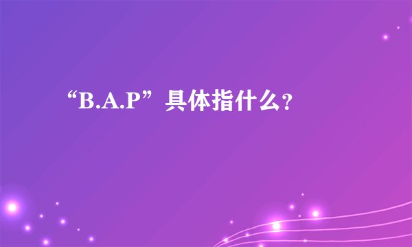 “B.A.P”具体指什么？