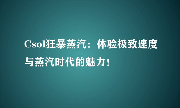 Csol狂暴蒸汽：体验极致速度与蒸汽时代的魅力！