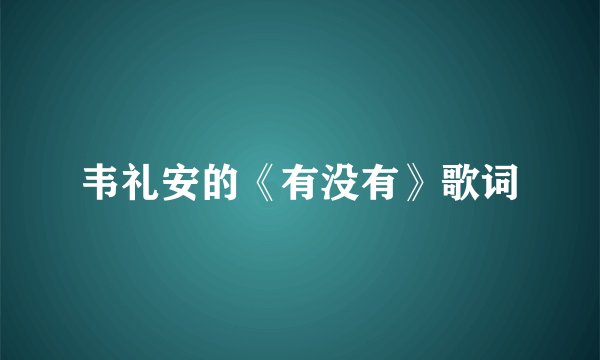 韦礼安的《有没有》歌词