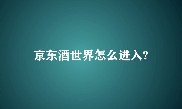 京东酒世界怎么进入?