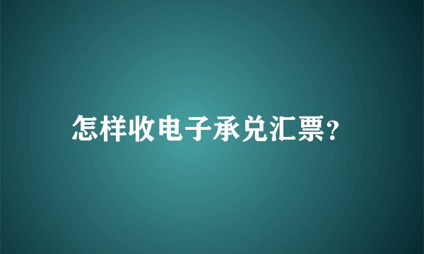 怎样收电子承兑汇票？