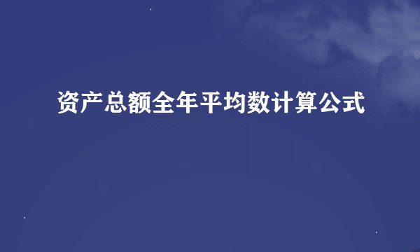 资产总额全年平均数计算公式