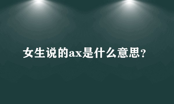 女生说的ax是什么意思？