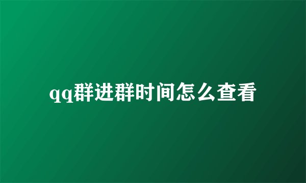 qq群进群时间怎么查看