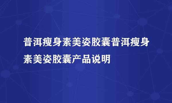 普洱瘦身素美姿胶囊普洱瘦身素美姿胶囊产品说明