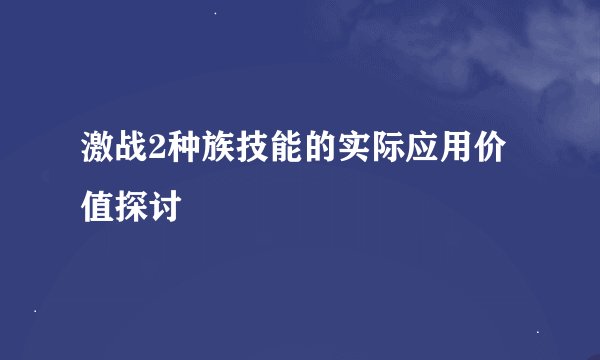 激战2种族技能的实际应用价值探讨
