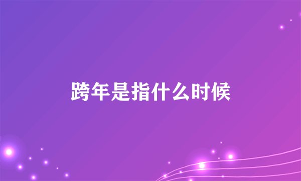 跨年是指什么时候