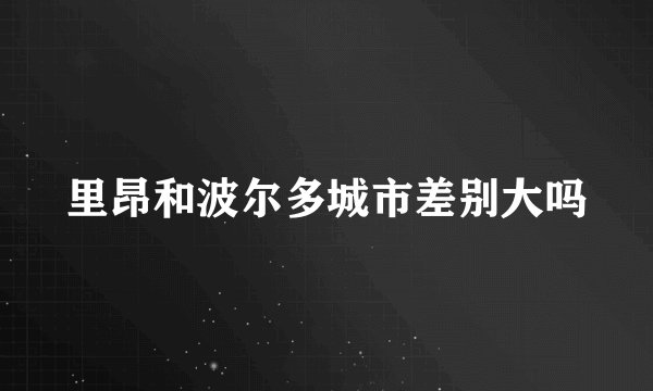 里昂和波尔多城市差别大吗