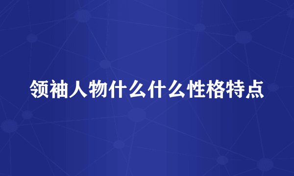 领袖人物什么什么性格特点