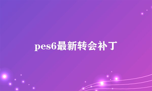 pes6最新转会补丁