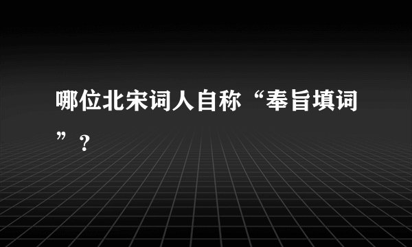 哪位北宋词人自称“奉旨填词”？