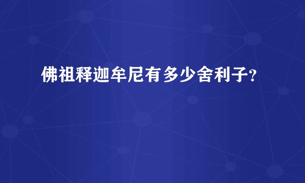 佛祖释迦牟尼有多少舍利子？