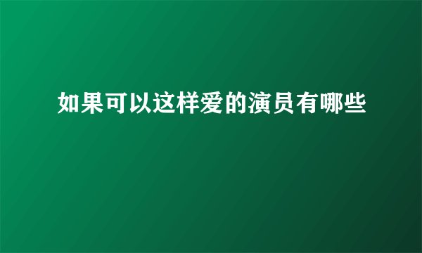 如果可以这样爱的演员有哪些