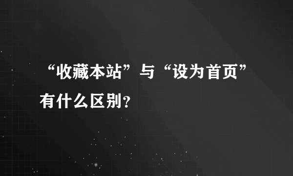 “收藏本站”与“设为首页”有什么区别？