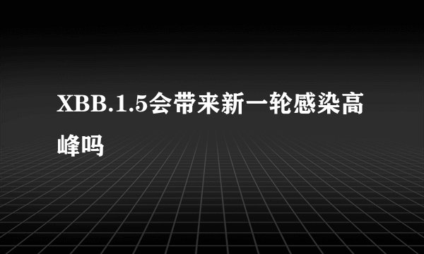 XBB.1.5会带来新一轮感染高峰吗