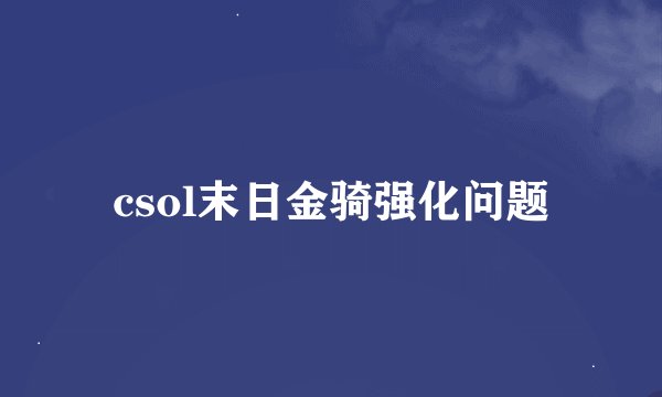 csol末日金骑强化问题