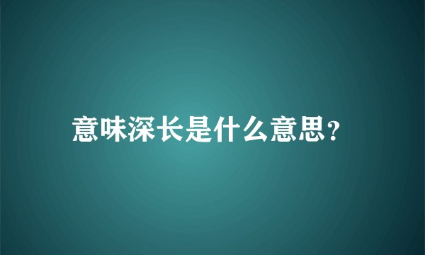 意味深长是什么意思？