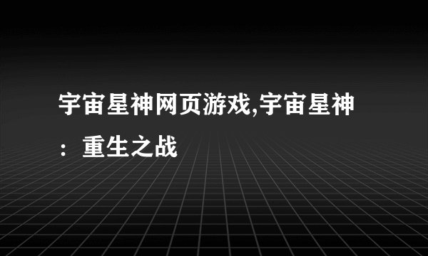 宇宙星神网页游戏,宇宙星神：重生之战