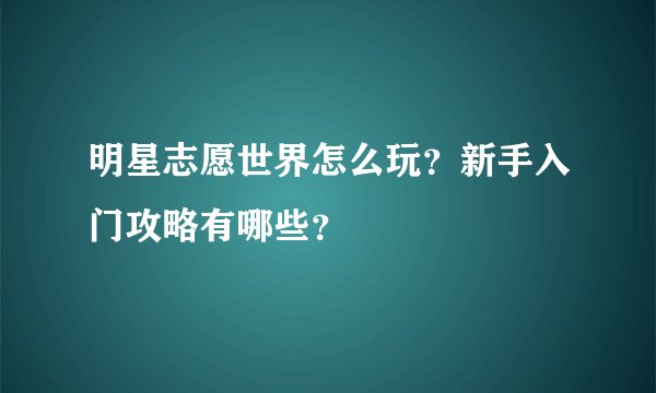 明星志愿世界怎么玩？新手入门攻略有哪些？