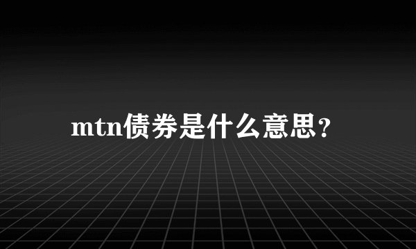 mtn债券是什么意思？