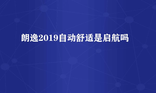 朗逸2019自动舒适是启航吗