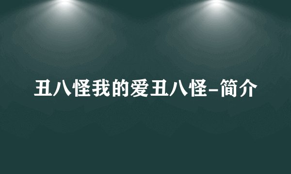 丑八怪我的爱丑八怪-简介