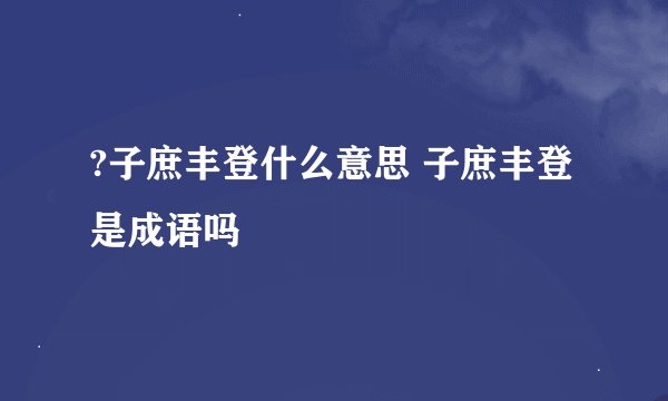 ?子庶丰登什么意思 子庶丰登是成语吗