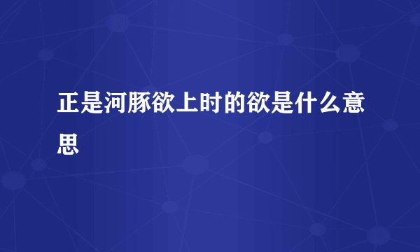 正是河豚欲上时的欲是什么意思